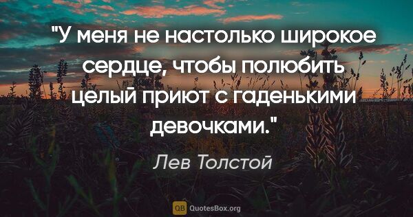 Лев Толстой цитата: "У меня не настолько широкое сердце, чтобы полюбить целый приют..."