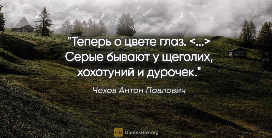 Чехов Антон Павлович цитата: "Теперь о цвете глаз. <...> Серые бывают у щеголих, хохотуний и..."