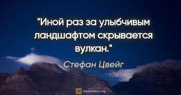 Стефан Цвейг цитата: "Иной раз за улыбчивым ландшафтом скрывается вулкан."