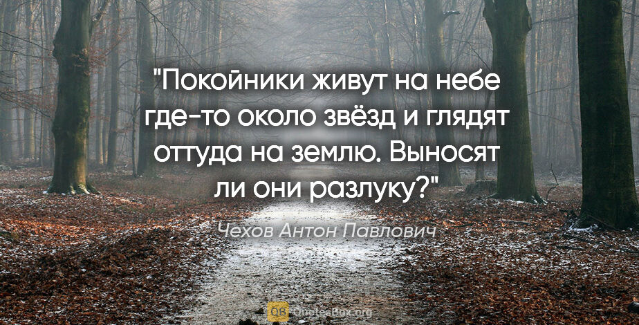 Чехов Антон Павлович цитата: "Покойники живут на небе где-то около звёзд и глядят оттуда на..."