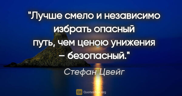 Стефан Цвейг цитата: "Лучше смело и независимо избрать опасный путь, чем ценою..."