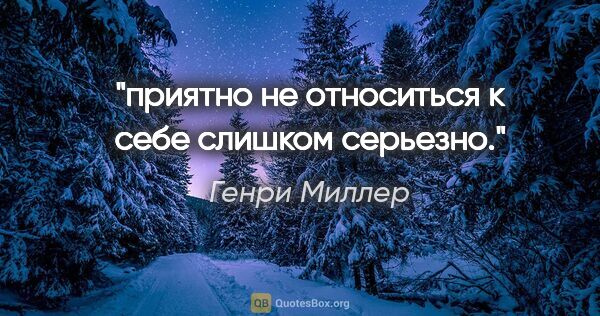 Генри Миллер цитата: "приятно не относиться к себе слишком серьезно."