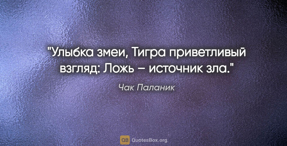 Чак Паланик цитата: "Улыбка змеи,

Тигра приветливый взгляд:

Ложь – источник зла."