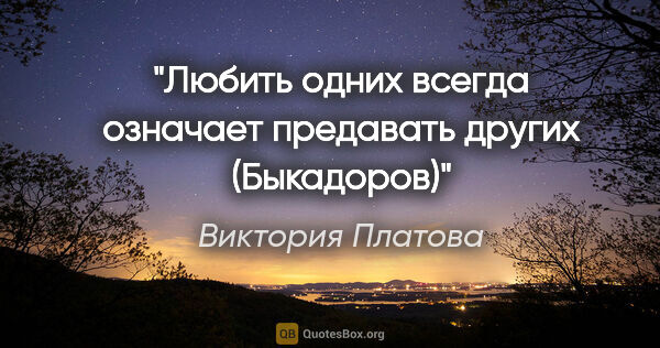 Виктория Платова цитата: "Любить одних всегда означает предавать других (Быкадоров)"