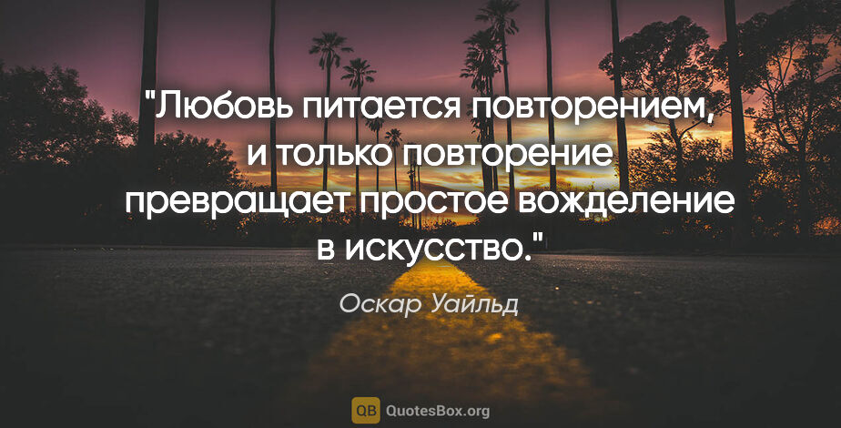 Оскар Уайльд цитата: "Любовь питается повторением, и только повторение превращает..."