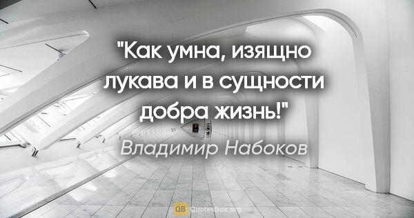 Владимир Набоков цитата: "Как умна, изящно лукава и в сущности добра жизнь!"