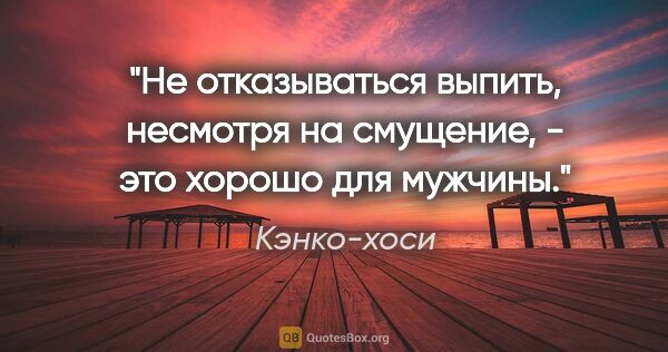 Кэнко-хоси цитата: "Не отказываться выпить, несмотря на смущение, - это хорошо для..."