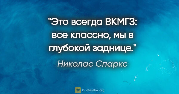 Николас Спаркс цитата: "Это всегда ВКМГЗ: все классно, мы в глубокой заднице."