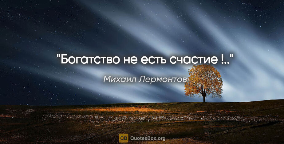 Михаил Лермонтов цитата: "Богатство не есть счастие !.."