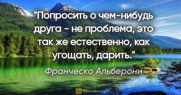 Франческо Альберони цитата: "Попросить о чем-нибудь друга - не проблема, это так же..."