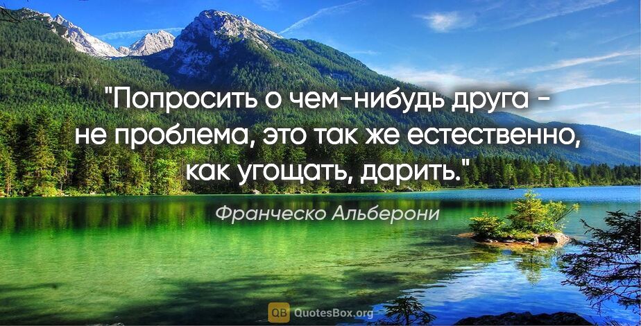 Франческо Альберони цитата: "Попросить о чем-нибудь друга - не проблема, это так же..."