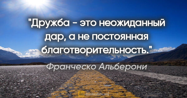 Франческо Альберони цитата: "Дружба - это неожиданный дар, а не постоянная..."