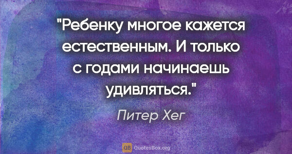 Питер Хег цитата: "Ребенку многое кажется естественным. И только с годами..."