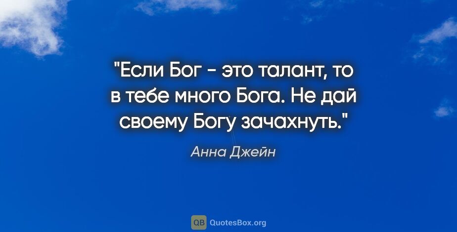 Анна Джейн цитата: "Если Бог - это талант, то в тебе много Бога. Не дай своему..."