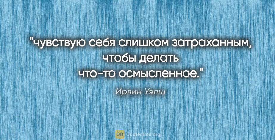 Ирвин Уэлш цитата: "чувствую себя слишком затраханным, чтобы делать что-то..."