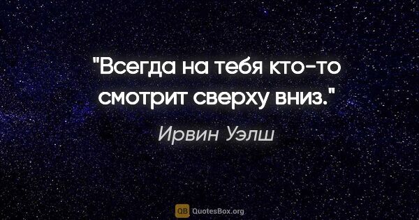 Ирвин Уэлш цитата: "Всегда на тебя кто-то смотрит сверху вниз."