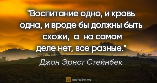 Джон Эрнст Стейнбек цитата: "Воспитание одно, и кровь одна, и вроде бы должны быть  схожи, ..."