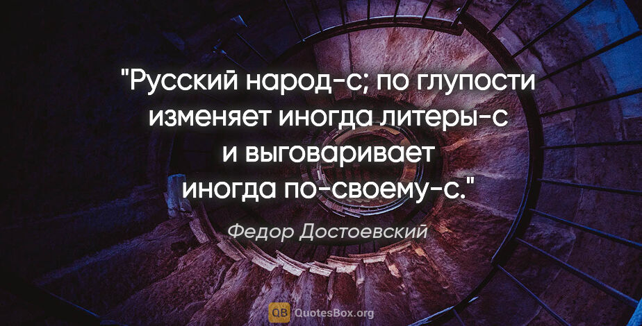 Федор Достоевский цитата: "Русский народ-с; по глупости изменяет иногда литеры-с и..."