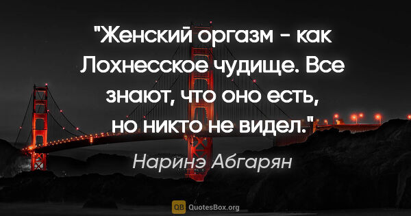 Наринэ Абгарян цитата: "Женский оргазм - как Лохнесское чудище. Все знают, что оно..."