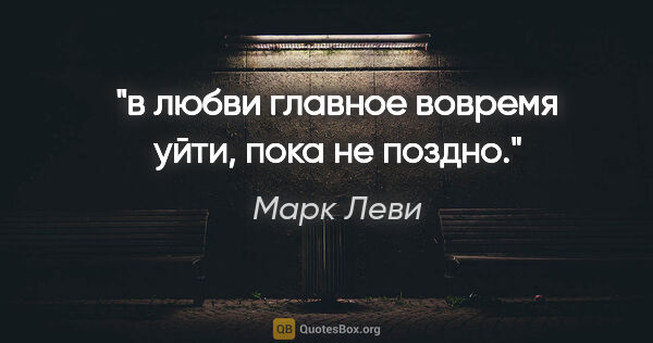 Марк Леви цитата: "в любви главное вовремя уйти, пока не поздно."