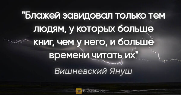 Вишневский Януш цитата: "Блажей завидовал только тем людям, у которых больше книг, чем..."