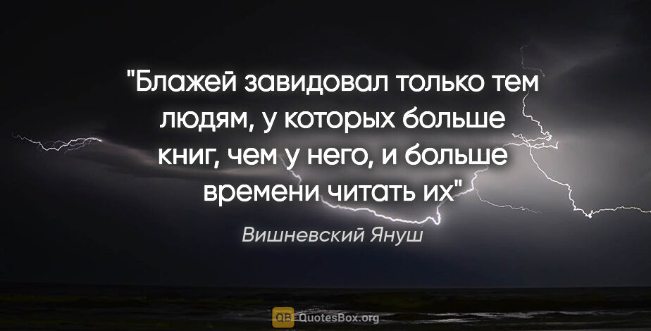 Вишневский Януш цитата: "Блажей завидовал только тем людям, у которых больше книг, чем..."