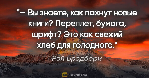 Рэй Брэдбери цитата: "— Вы знаете, как пахнут новые книги? Переплет, бумага, шрифт?..."