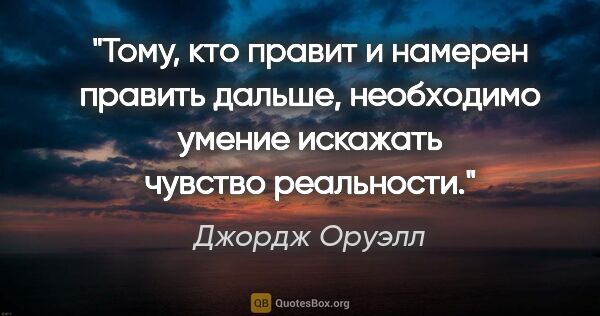 Джордж Оруэлл цитата: "Тому, кто правит и намерен править дальше, необходимо умение..."