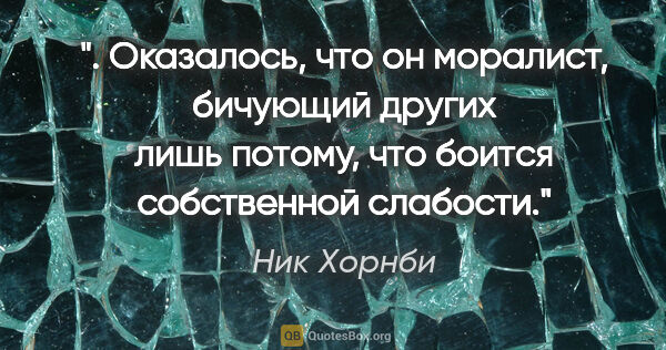 Ник Хорнби цитата: " Оказалось, что он моралист, бичующий других лишь потому, что..."