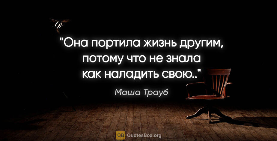 Маша Трауб цитата: "Она портила жизнь другим, потому что не знала как наладить свою.."