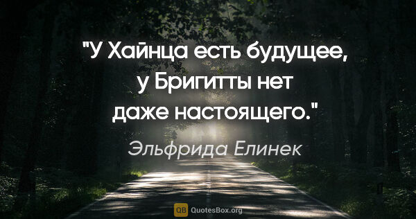 Эльфрида Елинек цитата: "У Хайнца есть будущее, у Бригитты нет даже настоящего."