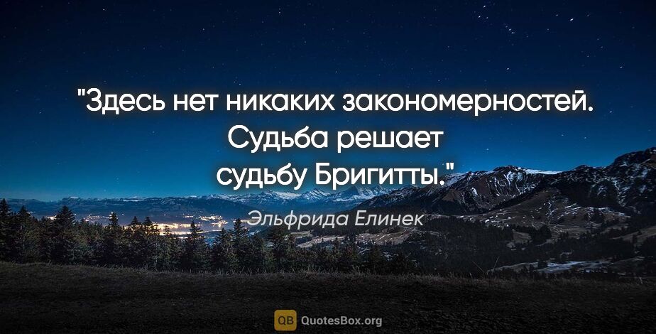 Эльфрида Елинек цитата: "Здесь нет никаких закономерностей. Судьба решает судьбу Бригитты."