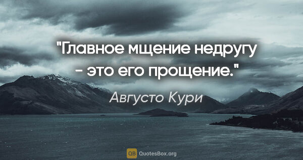 Августо Кури цитата: "Главное мщение недругу - это его прощение."