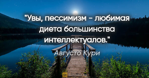 Августо Кури цитата: "Увы, пессимизм - любимая диета большинства интеллектуалов."