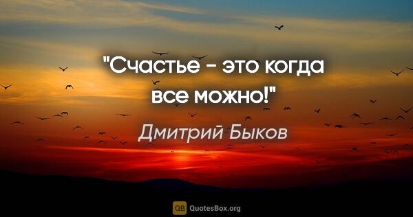 Дмитрий Быков цитата: "Счастье - это когда все можно!"
