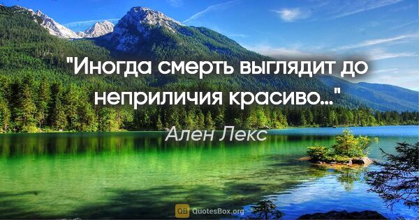 Ален Лекс цитата: "Иногда смерть выглядит до неприличия красиво…"