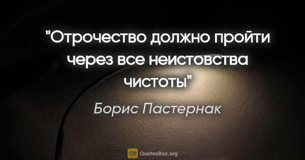 Борис Пастернак цитата: ""Отрочество должно пройти через все неистовства чистоты""