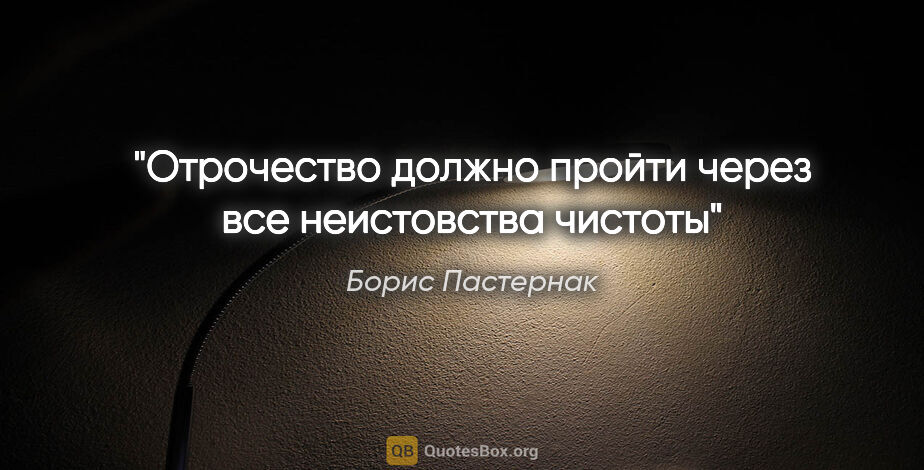 Борис Пастернак цитата: ""Отрочество должно пройти через все неистовства чистоты""