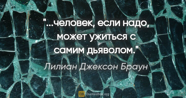 Лилиан Джексон Браун цитата: "...человек, если надо, может ужиться с самим дьяволом."