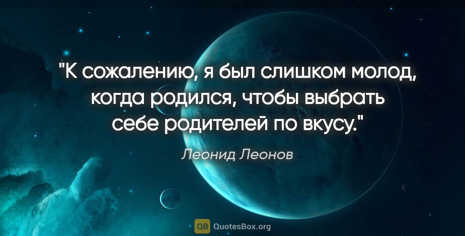 Леонид Леонов цитата: "К сожалению, я был слишком молод, когда родился, чтобы выбрать..."