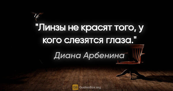 Диана Арбенина цитата: "Линзы не красят того, у кого слезятся глаза."