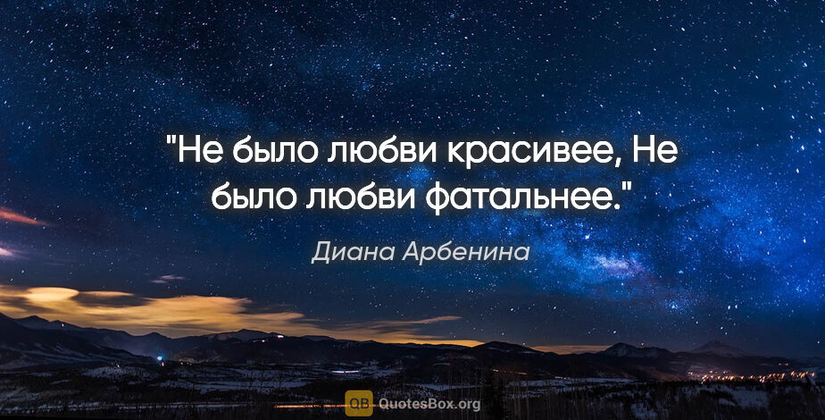 Диана Арбенина цитата: "Не было любви красивее,

Не было любви фатальнее."