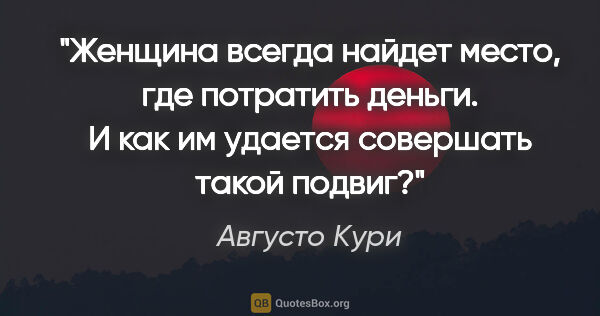 Августо Кури цитата: "Женщина всегда найдет место, где потратить деньги. И как им..."