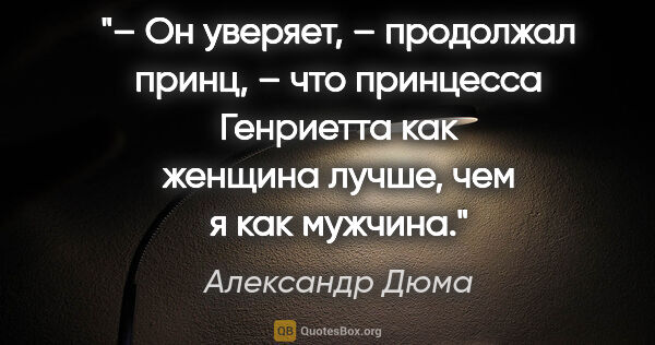 Александр Дюма цитата: "– Он уверяет, – продолжал принц, – что принцесса Генриетта как..."