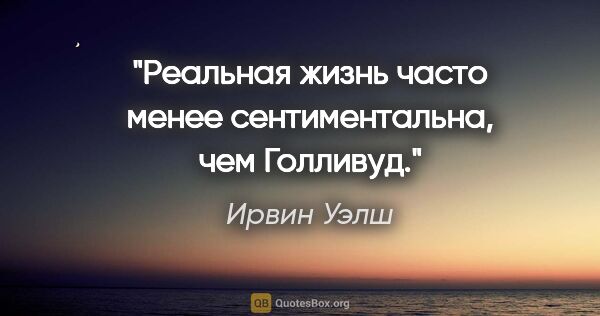 Ирвин Уэлш цитата: "Реальная жизнь часто менее сентиментальна, чем Голливуд."