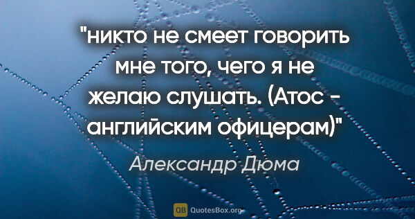Александр Дюма цитата: "никто не смеет говорить мне того, чего я не желаю слушать...."