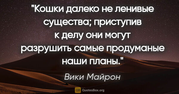 Вики Майрон цитата: "Кошки далеко не ленивые существа; приступив к делу они могут..."