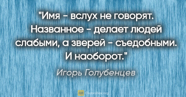 Игорь Голубенцев цитата: "Имя - вслух не говорят. Названное - делает людей слабыми, а..."