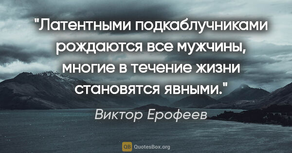 Виктор Ерофеев цитата: "Латентными подкаблучниками рождаются все мужчины, многие в..."
