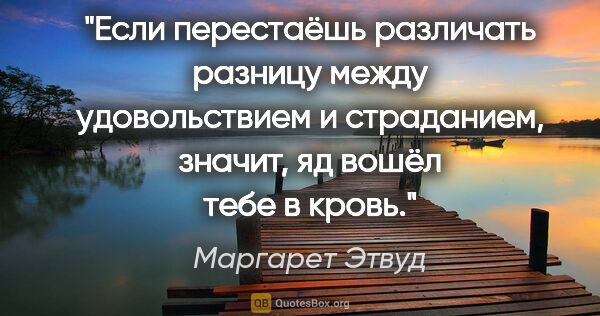 Маргарет Этвуд цитата: "Если перестаёшь различать разницу между удовольствием и..."